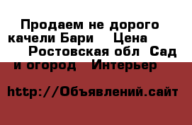 Продаем не дорого  качели Бари  › Цена ­ 6 840 - Ростовская обл. Сад и огород » Интерьер   